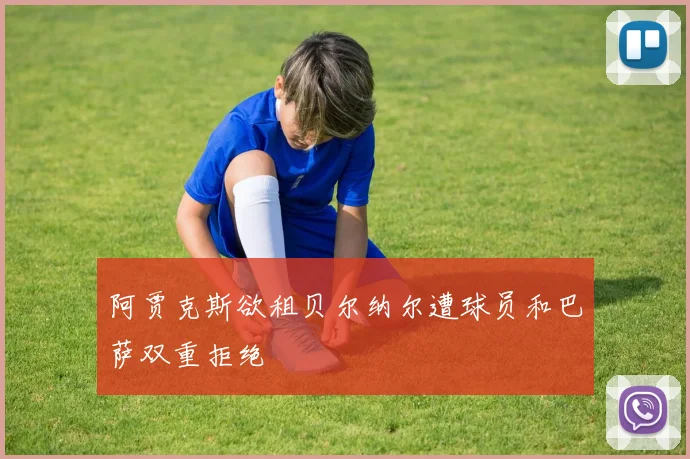 阿贾克斯欲租贝尔纳尔遭球员和巴萨双重拒绝
