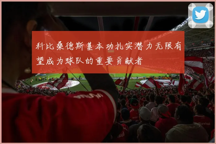 科比桑德斯基本功扎实潜力无限有望成为球队的重要贡献者