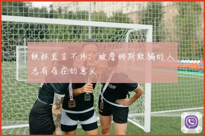 铁林直言不讳：被詹姆斯欺骗的人总有存在的意义