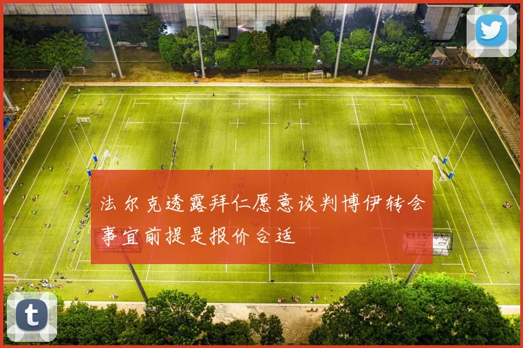 法尔克透露拜仁愿意谈判博伊转会事宜前提是报价合适
