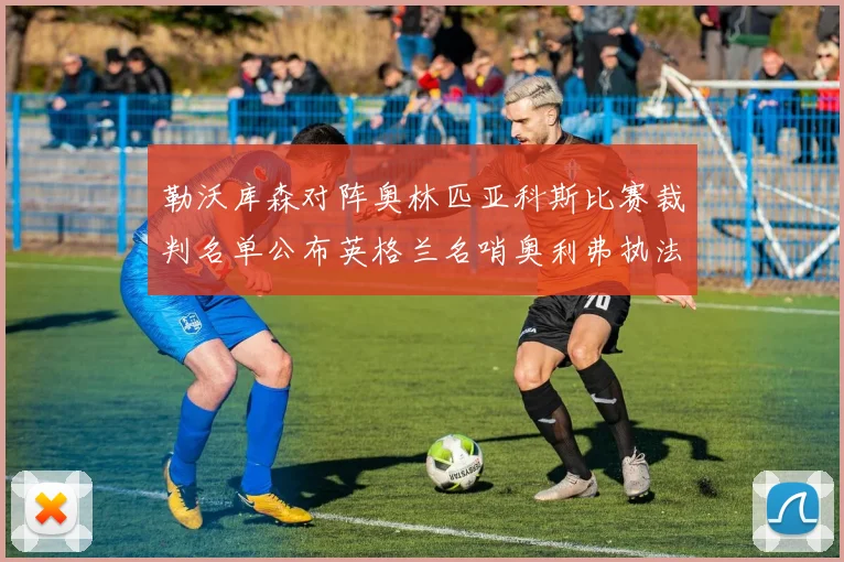 勒沃库森对阵奥林匹亚科斯比赛裁判名单公布英格兰名哨奥利弗执法引关注