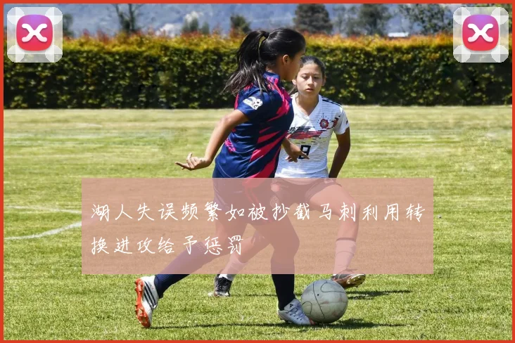 湖人失误频繁如被抄截马刺利用转换进攻给予惩罚