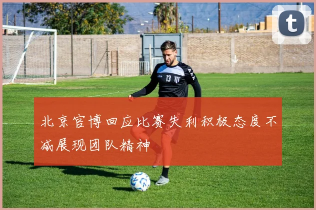 北京官博回应比赛失利积极态度不减展现团队精神