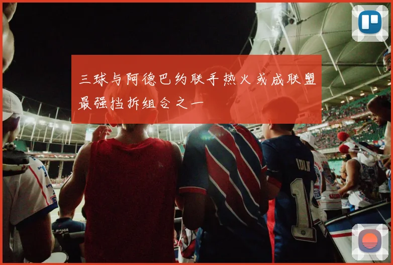 三球与阿德巴约联手热火或成联盟最强挡拆组合之一