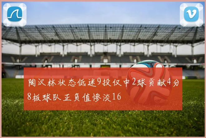 陶汉林状态低迷9投仅中2球贡献4分8板球队正负值惨淡16