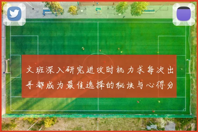 文班深入研究进攻时机力求每次出手都成为最佳选择的秘诀与心得分享