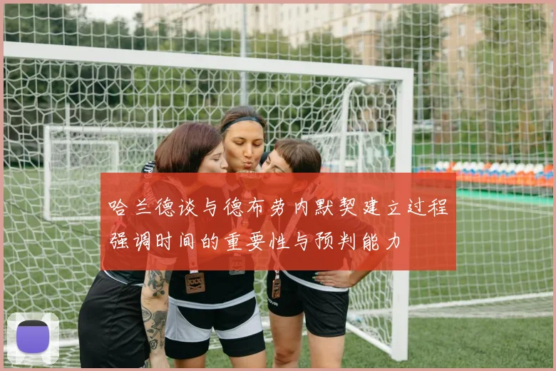 哈兰德谈与德布劳内默契建立过程强调时间的重要性与预判能力