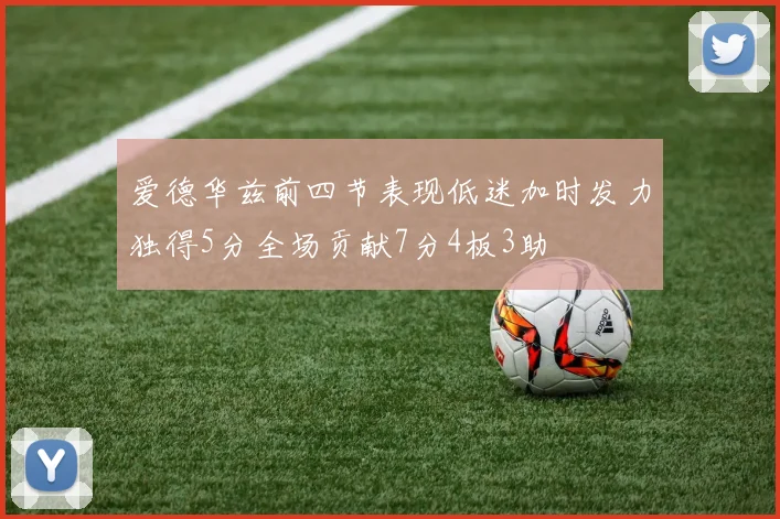 爱德华兹前四节表现低迷加时发力独得5分全场贡献7分4板3助