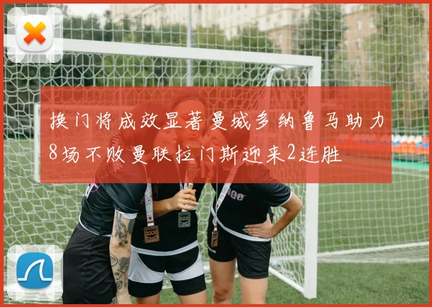 换门将成效显著曼城多纳鲁马助力8场不败曼联拉门斯迎来2连胜