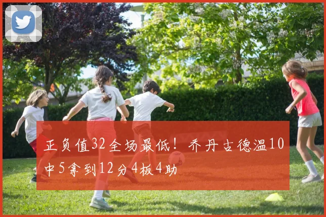 正负值32全场最低！乔丹古德温10中5拿到12分4板4助