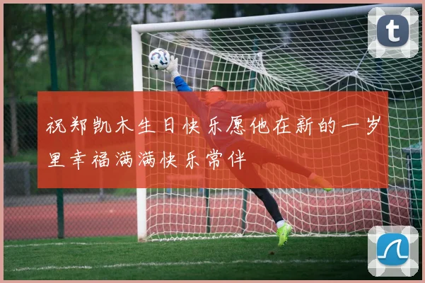 祝郑凯木生日快乐愿他在新的一岁里幸福满满快乐常伴