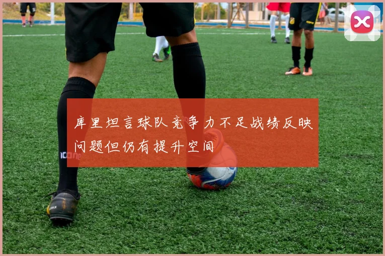 库里坦言球队竞争力不足战绩反映问题但仍有提升空间