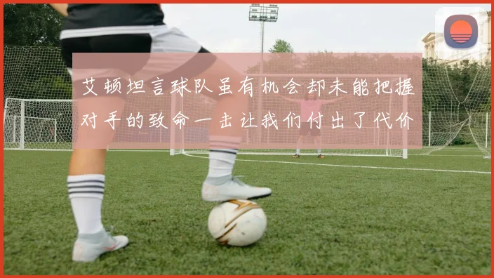 艾顿坦言球队虽有机会却未能把握对手的致命一击让我们付出了代价