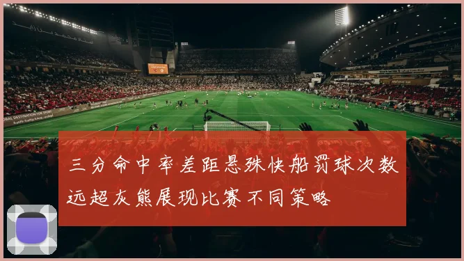 三分命中率差距悬殊快船罚球次数远超灰熊展现比赛不同策略