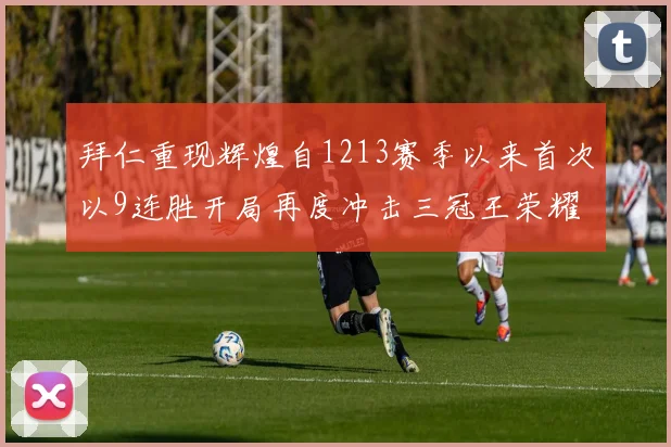 拜仁重现辉煌自1213赛季以来首次以9连胜开局再度冲击三冠王荣耀