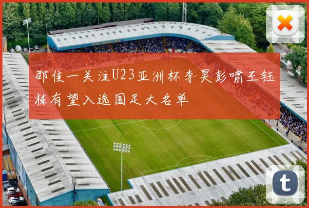 邵佳一关注U23亚洲杯李昊彭啸王钰栋有望入选国足大名单