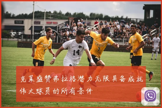 克莱盛赞弗拉格潜力无限具备成就伟大球员的所有条件