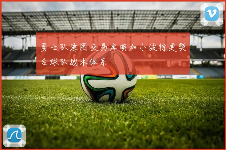 勇士队意图交易库明加小波特更契合球队战术体系