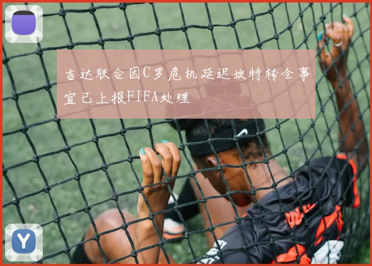 吉达联合因C罗危机延迟坎特转会事宜已上报FIFA处理