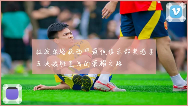拉波尔塔获西甲最佳俱乐部奖感言五次战胜皇马的荣耀之路